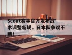 TK体育-关于Scout赛事官方发布战术调整新规，日本队争议不断！的信息